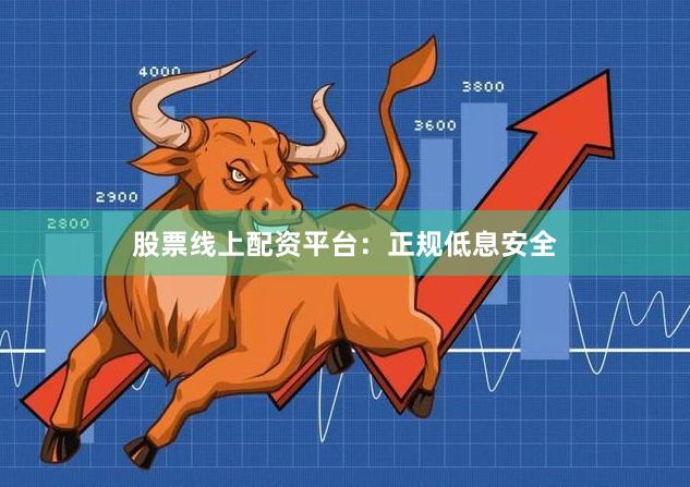 股票线上配资平台：正规低息安全