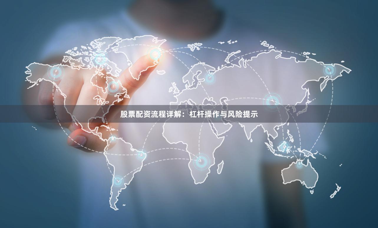 股票配资流程详解：杠杆操作与风险提示