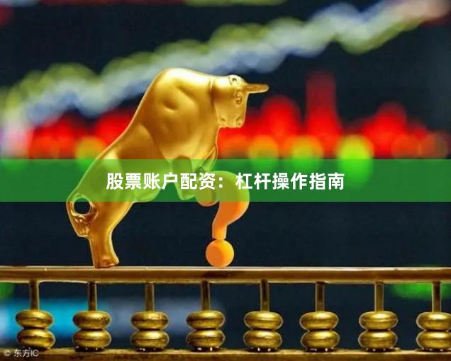 股票账户配资：杠杆操作指南