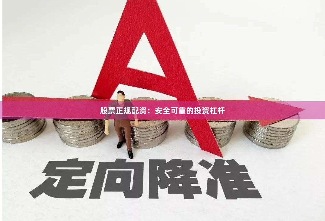 股票正规配资：安全可靠的投资杠杆