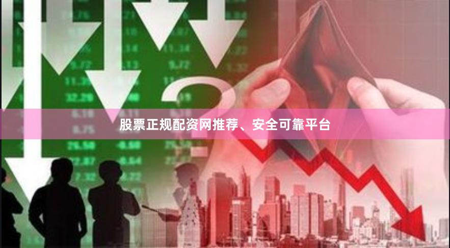 股票正规配资网推荐、安全可靠平台