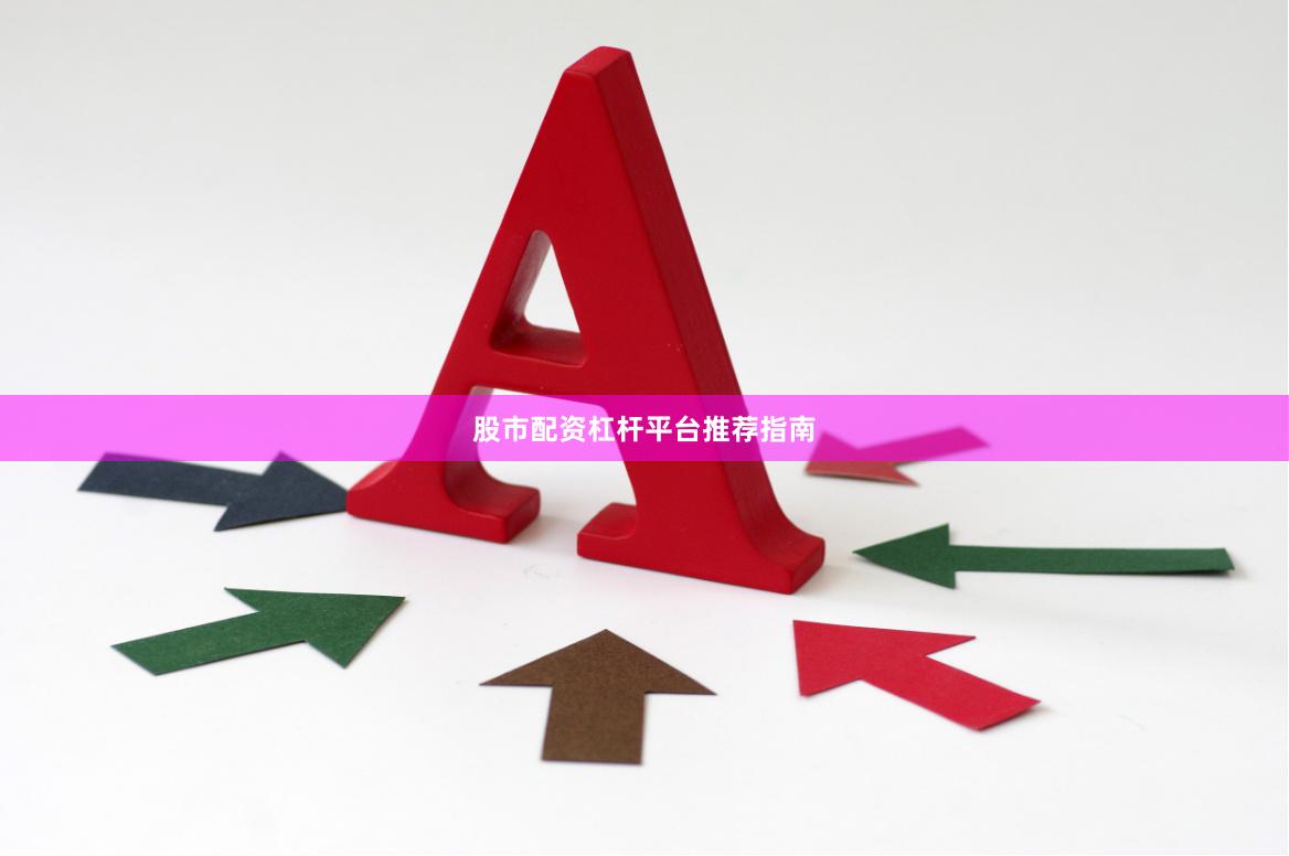股市配资杠杆平台推荐指南