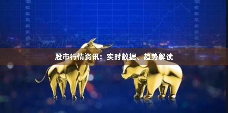 股市行情资讯：实时数据、趋势解读