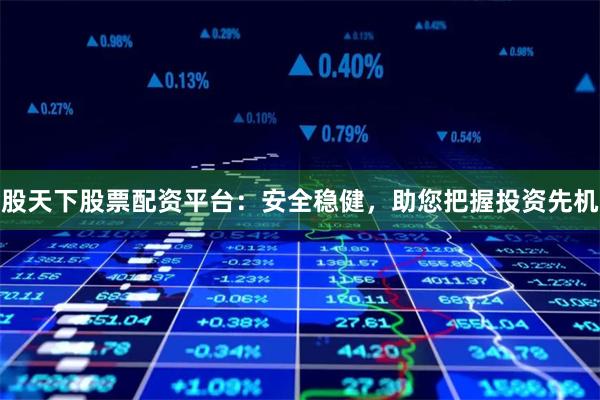 股天下股票配资平台：安全稳健，助您把握投资先机