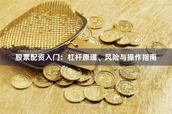 股票配资入门：杠杆原理、风险与操作指南