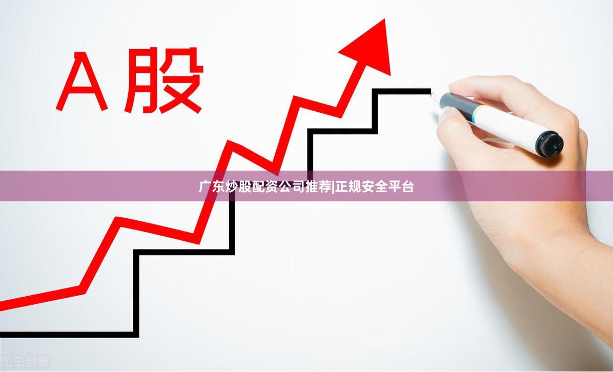广东炒股配资公司推荐|正规安全平台