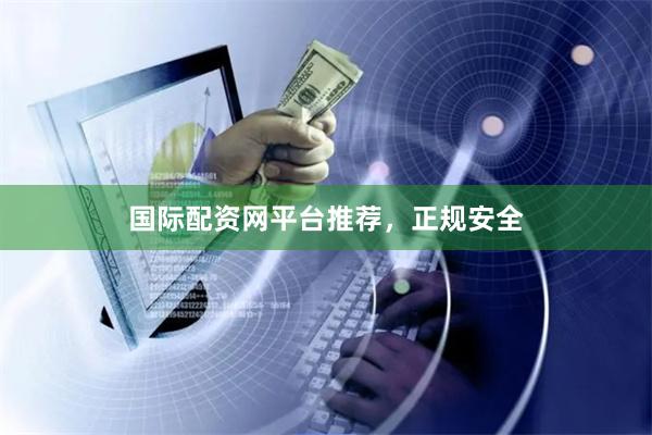 国际配资网平台推荐，正规安全