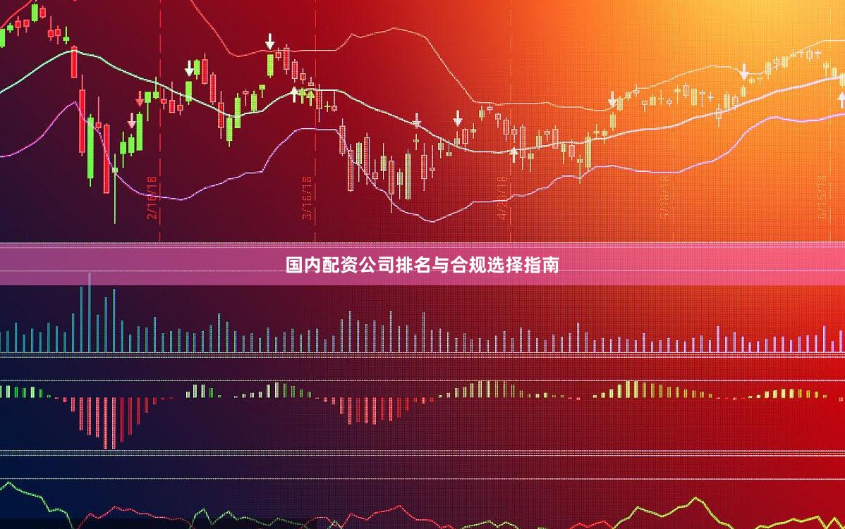 国内配资公司排名与合规选择指南