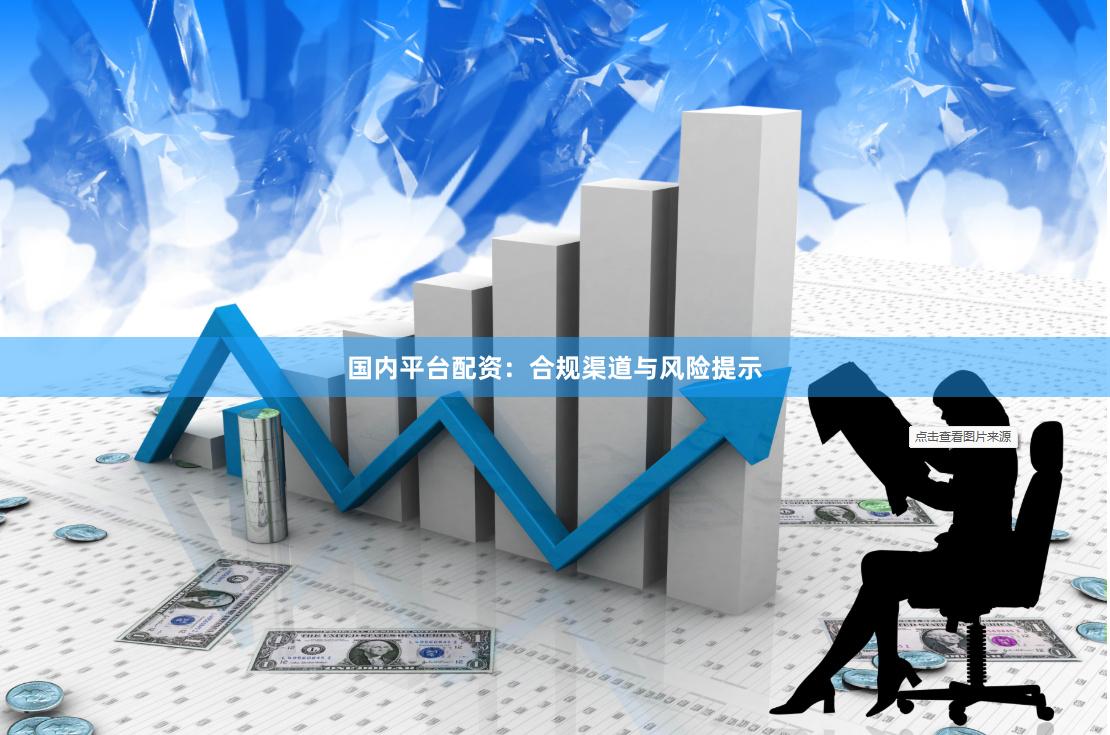 国内平台配资：合规渠道与风险提示