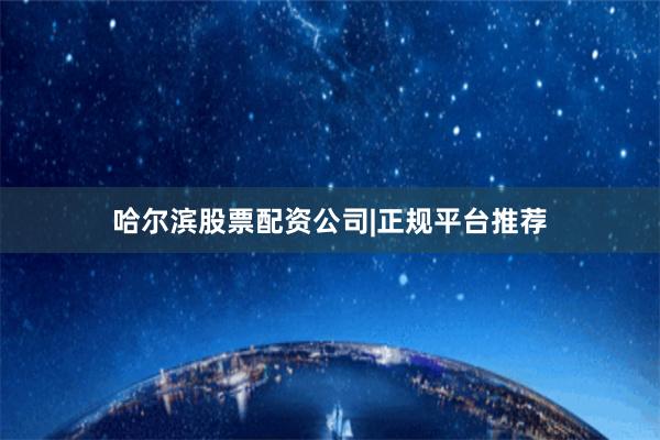 哈尔滨股票配资公司|正规平台推荐