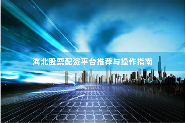 海北股票配资平台推荐与操作指南