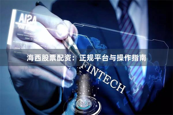 海西股票配资：正规平台与操作指南