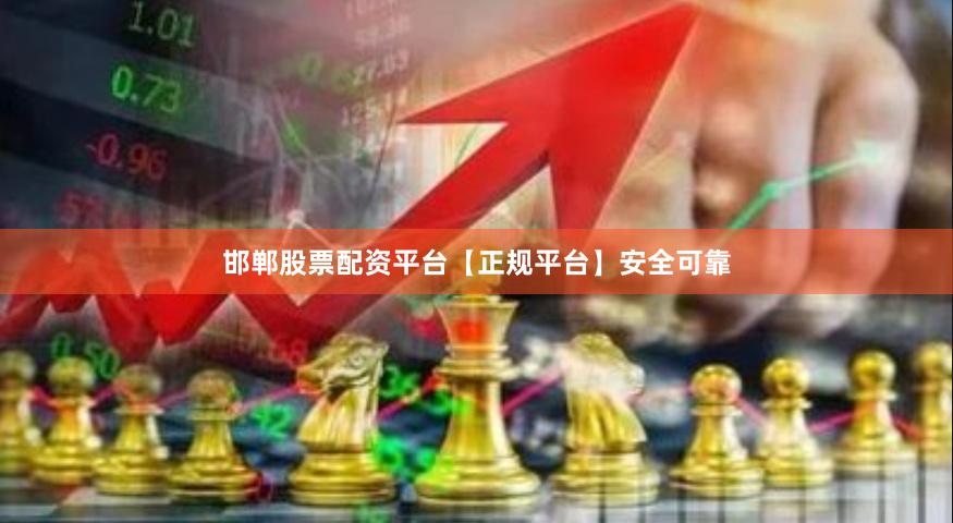 邯郸股票配资平台【正规平台】安全可靠