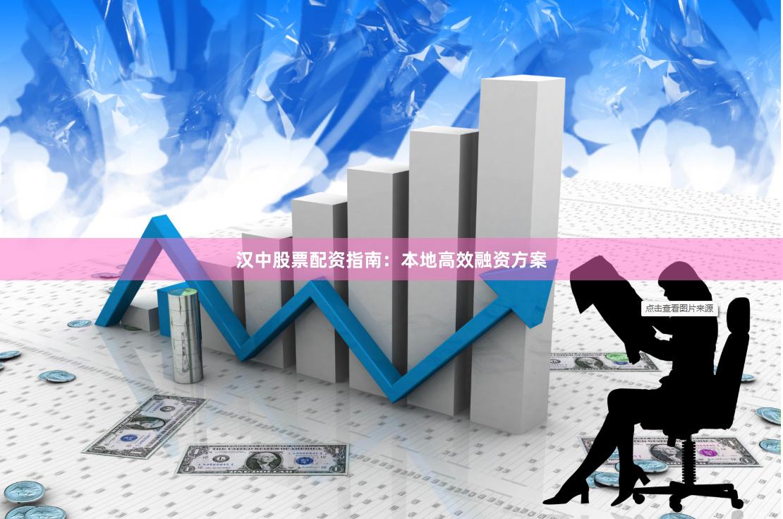 汉中股票配资指南：本地高效融资方案