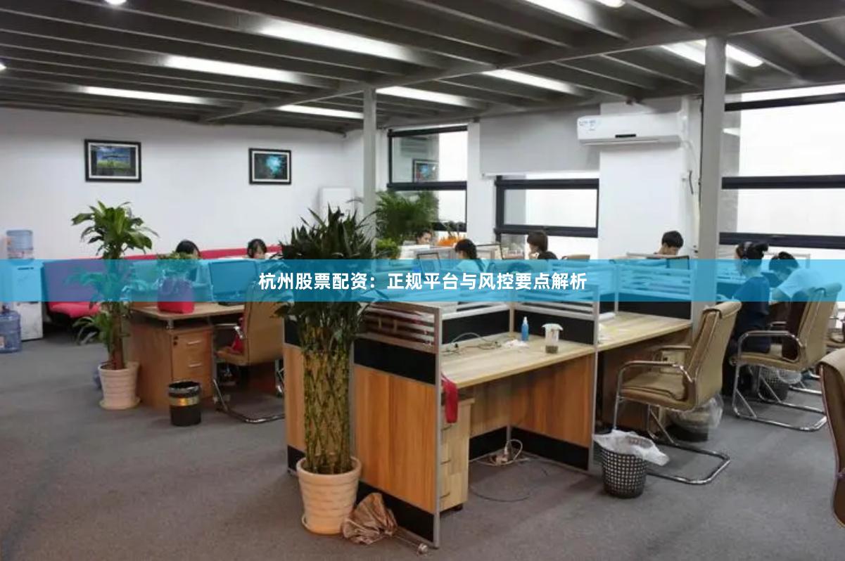 杭州股票配资：正规平台与风控要点解析