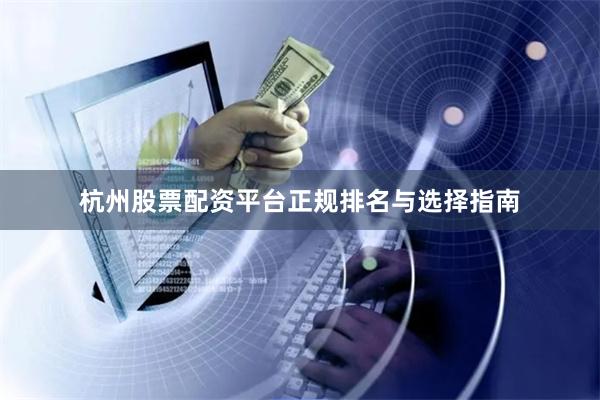 杭州股票配资平台正规排名与选择指南