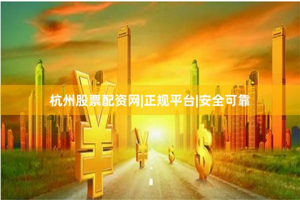 杭州股票配资网|正规平台|安全可靠