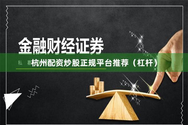 杭州配资炒股正规平台推荐（杠杆）