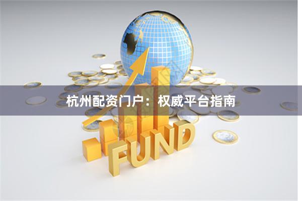 杭州配资门户：权威平台指南