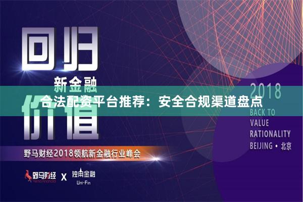 合法配资平台推荐：安全合规渠道盘点