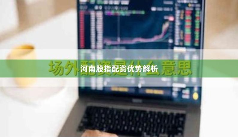 河南股指配资优势解析