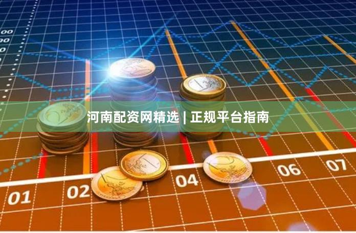 河南配资网精选 | 正规平台指南