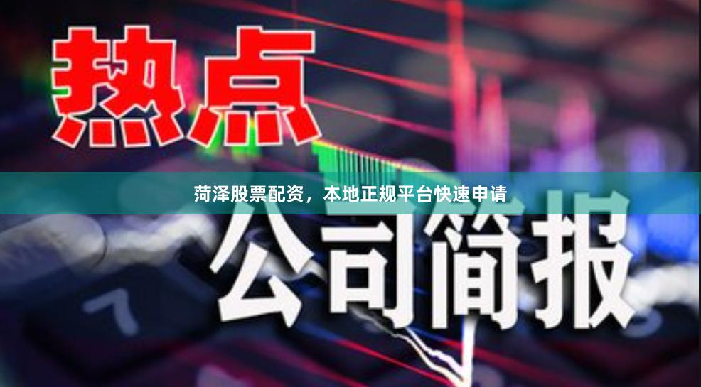 菏泽股票配资，本地正规平台快速申请
