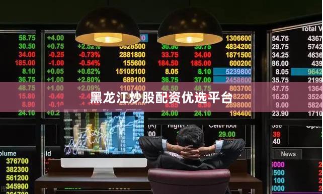 黑龙江炒股配资优选平台
