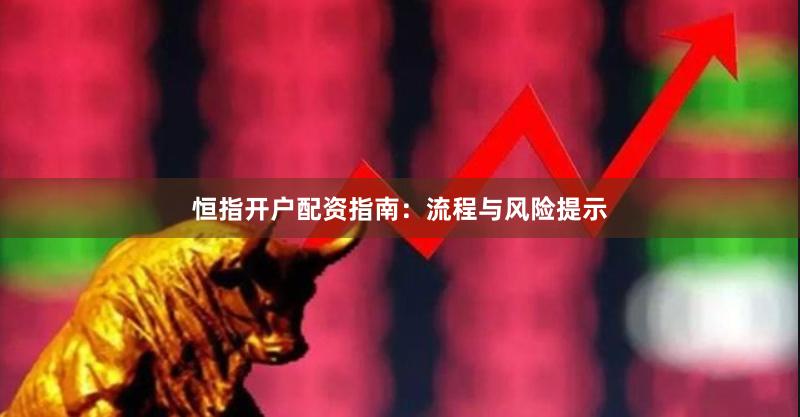 恒指开户配资指南：流程与风险提示