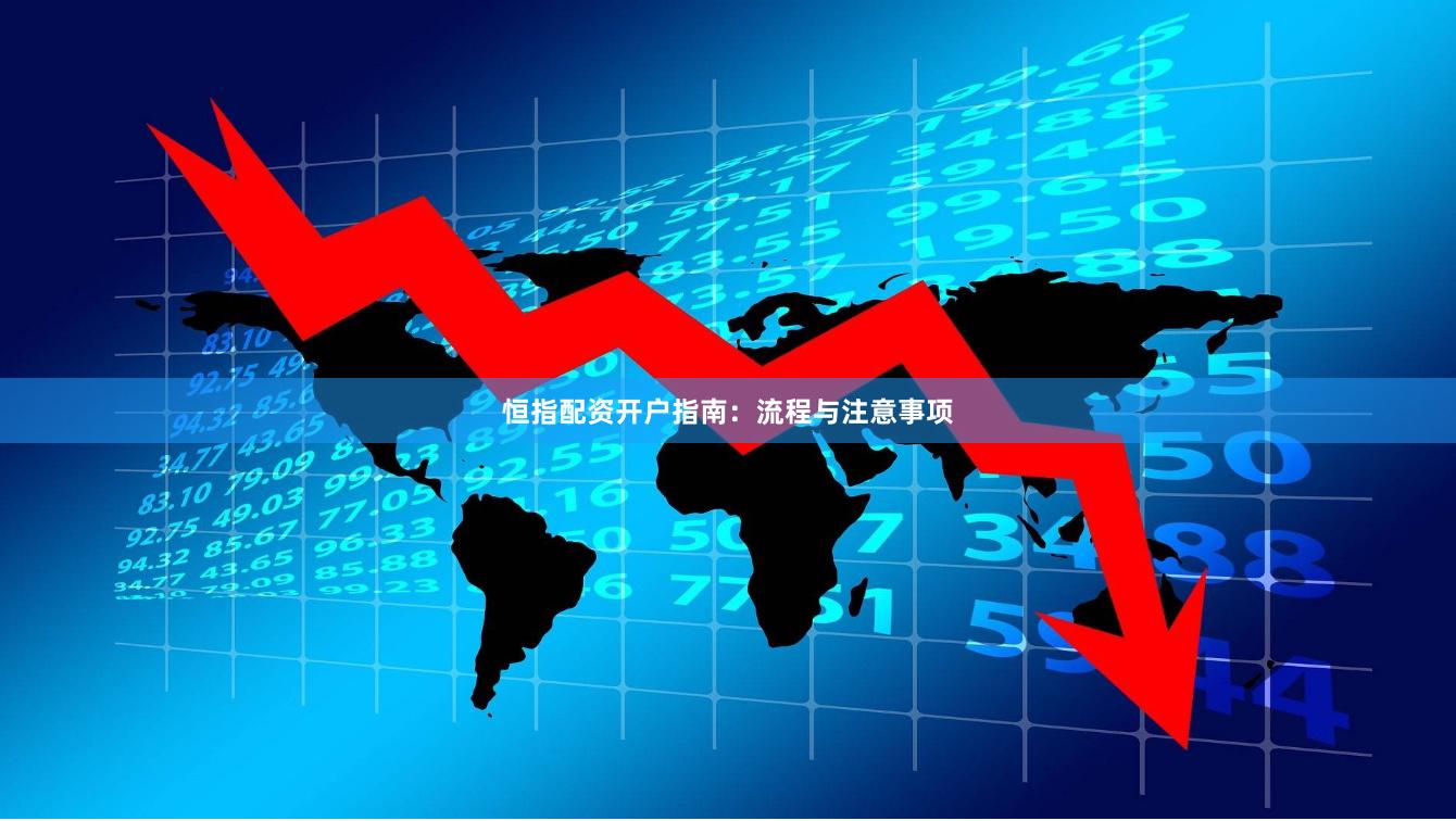 恒指配资开户指南：流程与注意事项