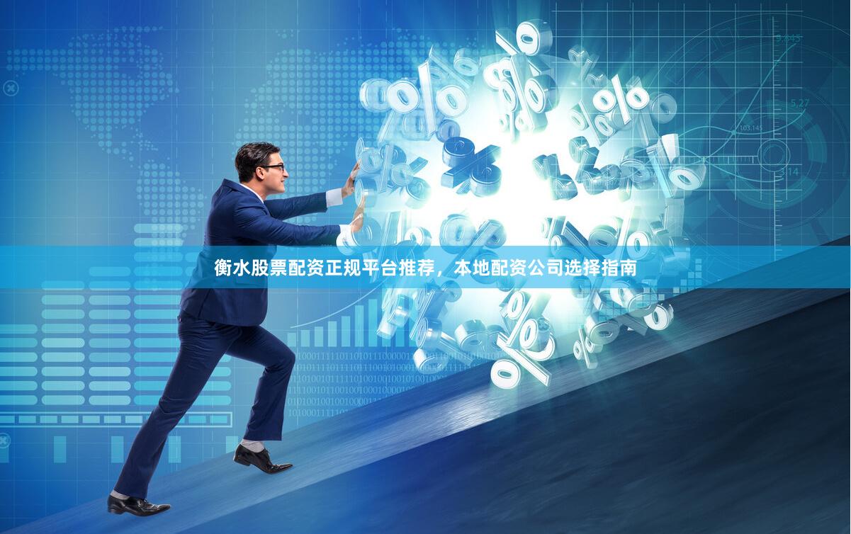 衡水股票配资正规平台推荐，本地配资公司选择指南