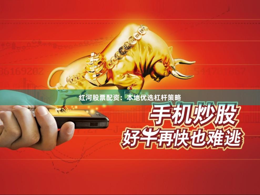 红河股票配资：本地优选杠杆策略