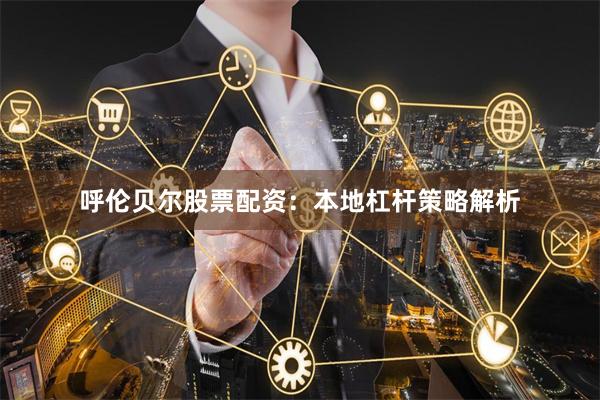 呼伦贝尔股票配资：本地杠杆策略解析