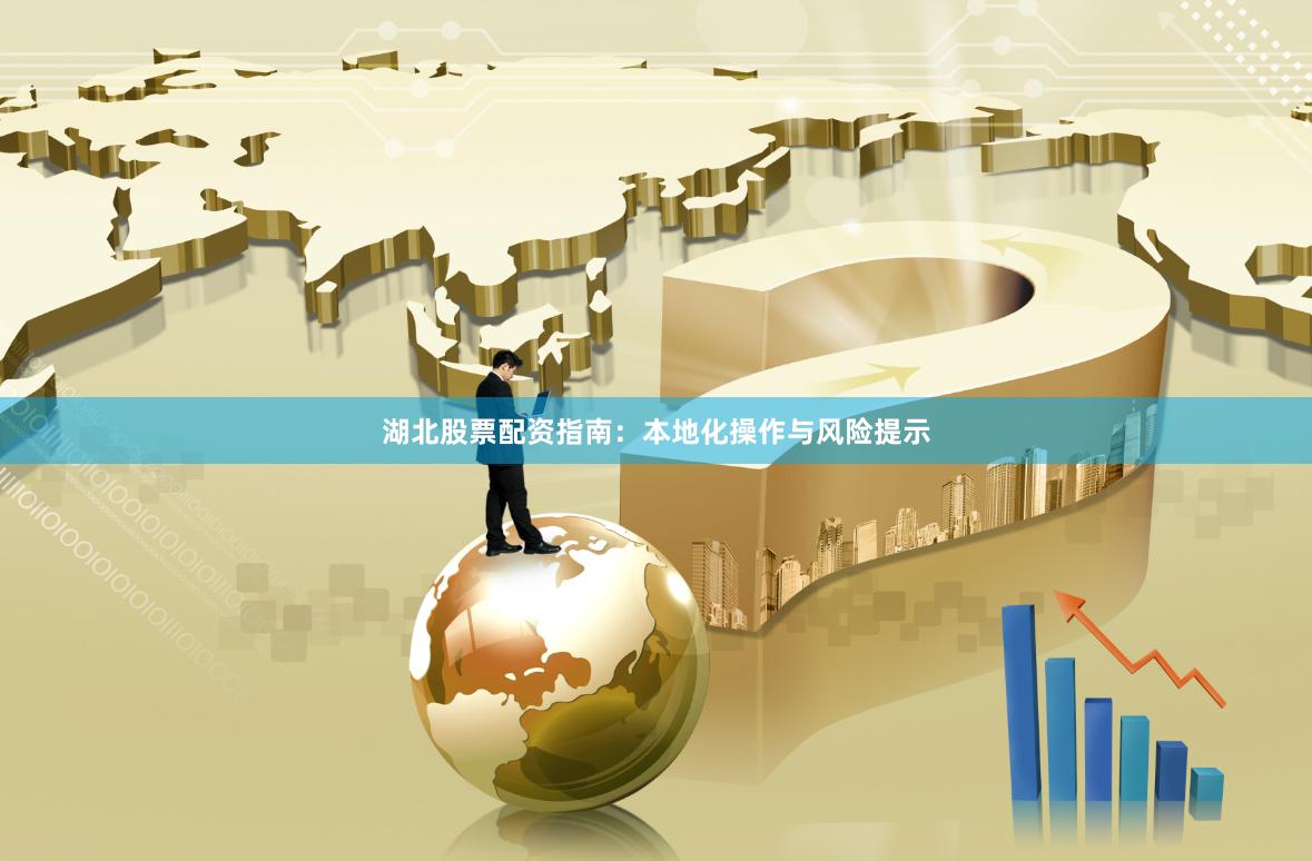 湖北股票配资指南：本地化操作与风险提示