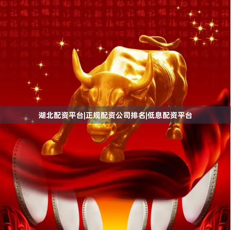 湖北配资平台|正规配资公司排名|低息配资平台