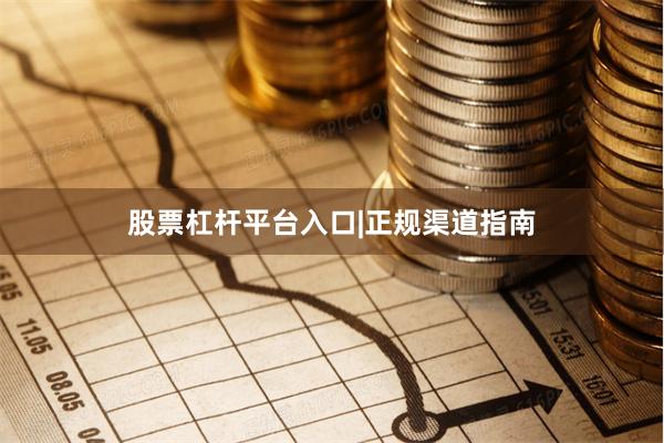 股票杠杆平台入口|正规渠道指南