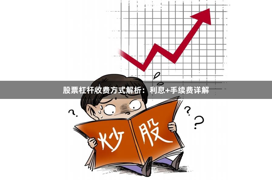股票杠杆收费方式解析：利息+手续费详解