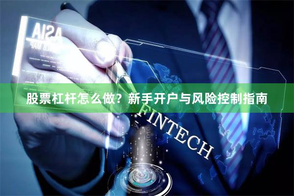 股票杠杆怎么做？新手开户与风险控制指南