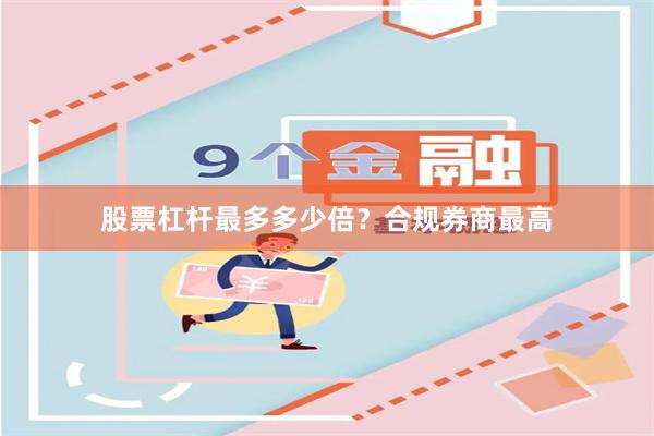 股票杠杆最多多少倍？合规券商最高