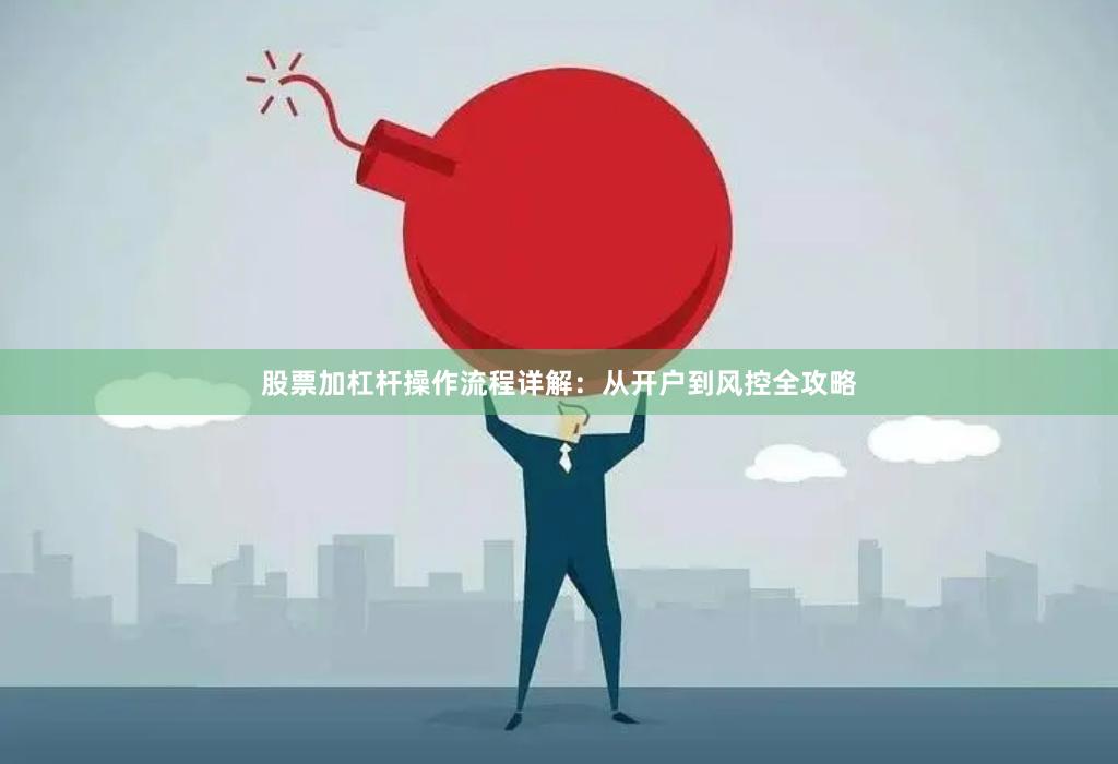 股票加杠杆操作流程详解：从开户到风控全攻略